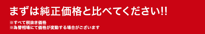 まずは純正価格と比べてください!!※すべて税抜き価格※為替相場にて価格が変動する場合がございます